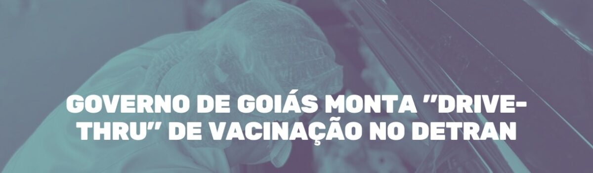 Governo de Goiás monta drive-thru de vacinação no Detran