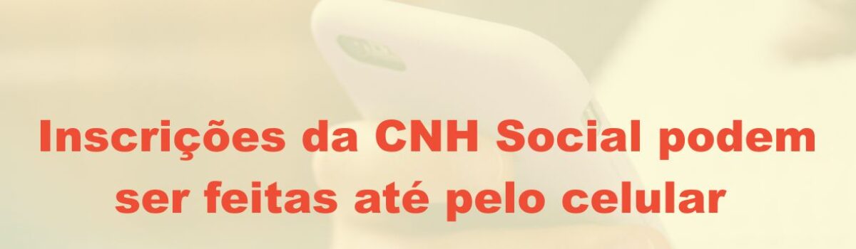 Inscrições da CNH Social podem ser feitas até pelo celular