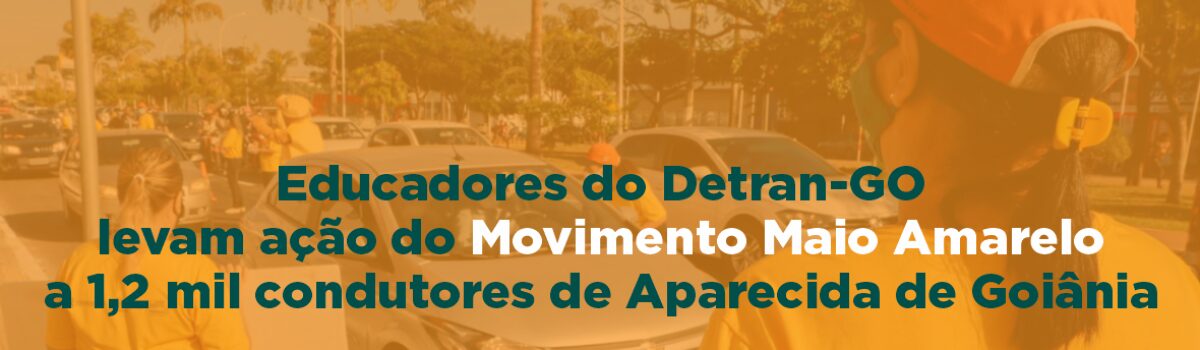 Educadores do Detran-GO levam ação do Movimento Maio Amarelo a 1,2 mil condutores de Aparecida de Go