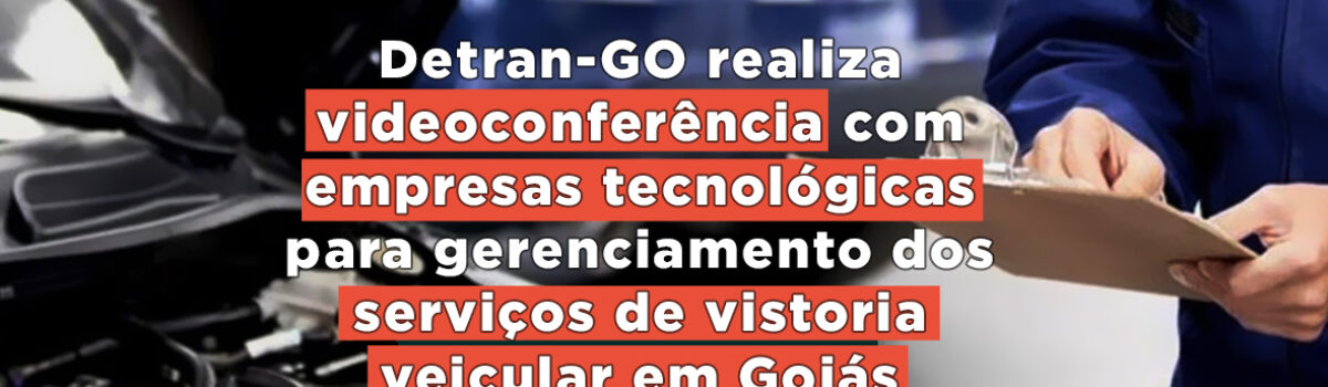 Detran-GO realiza videoconferência para gerenciamento dos serviços de vistorias veiculares