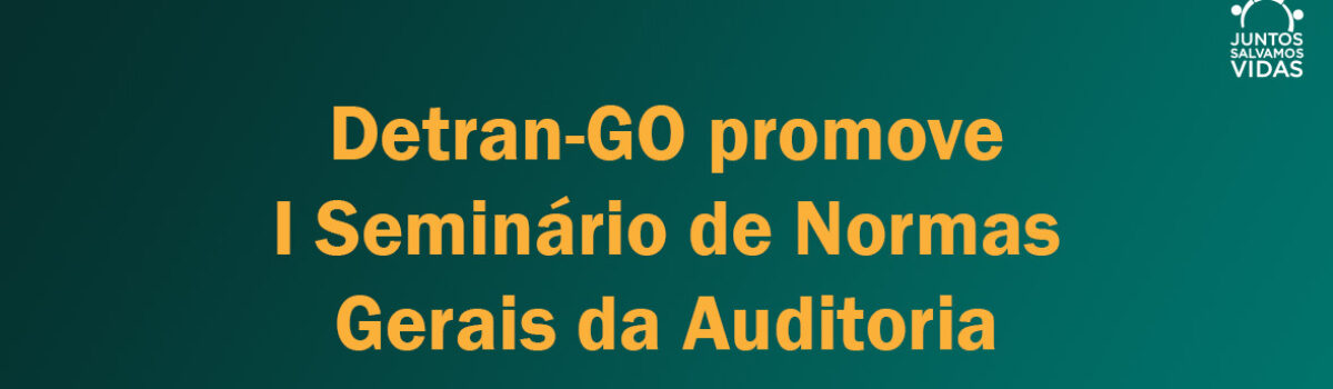 Detran-GO promove I Seminário de Normas Gerais da Auditoria