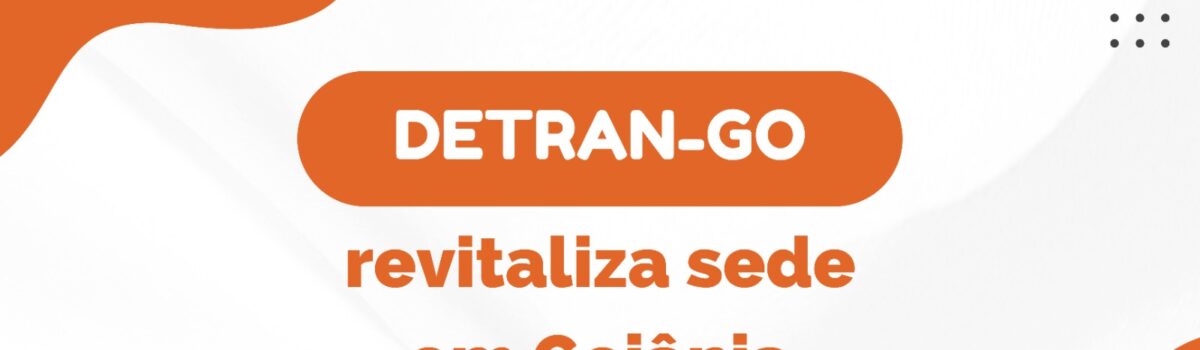 Detran-GO revitaliza sede e irá expandir ações para Ciretrans